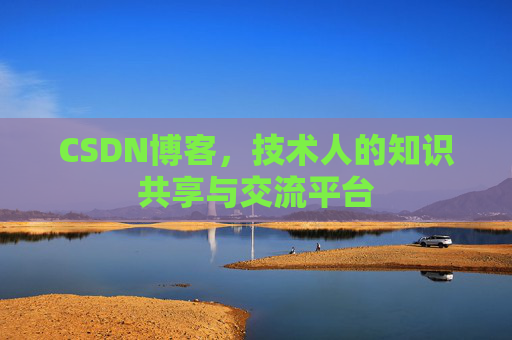 CSDN博客，技术人的知识共享与交流平台